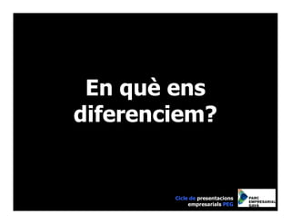 En què ens
diferenciem?


        Cicle de presentacions
             empresarials PEG
 