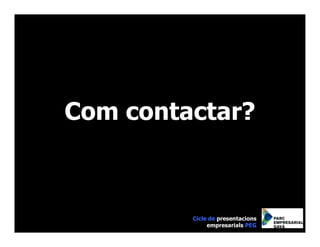 Com contactar?



         Cicle de presentacions
              empresarials PEG
 