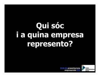 Qui sóc
i a quina empresa
    represento?

           Cicle de presentacions
                empresarials PEG
 