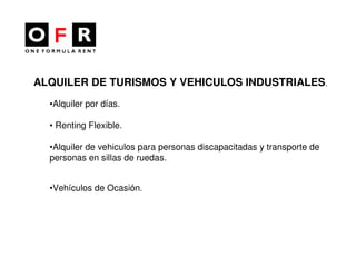 ALQUILER DE TURISMOS Y VEHICULOS INDUSTRIALES.
  •Alquiler por días.

  • Renting Flexible.

  •Alquiler de vehiculos para personas discapacitadas y transporte de
  personas en sillas de ruedas.


  •Vehículos de Ocasión.
 