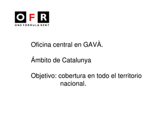 Oficina central en GAVÀ.

Ámbito de Catalunya

Objetivo: cobertura en todo el territorio
           nacional.
 