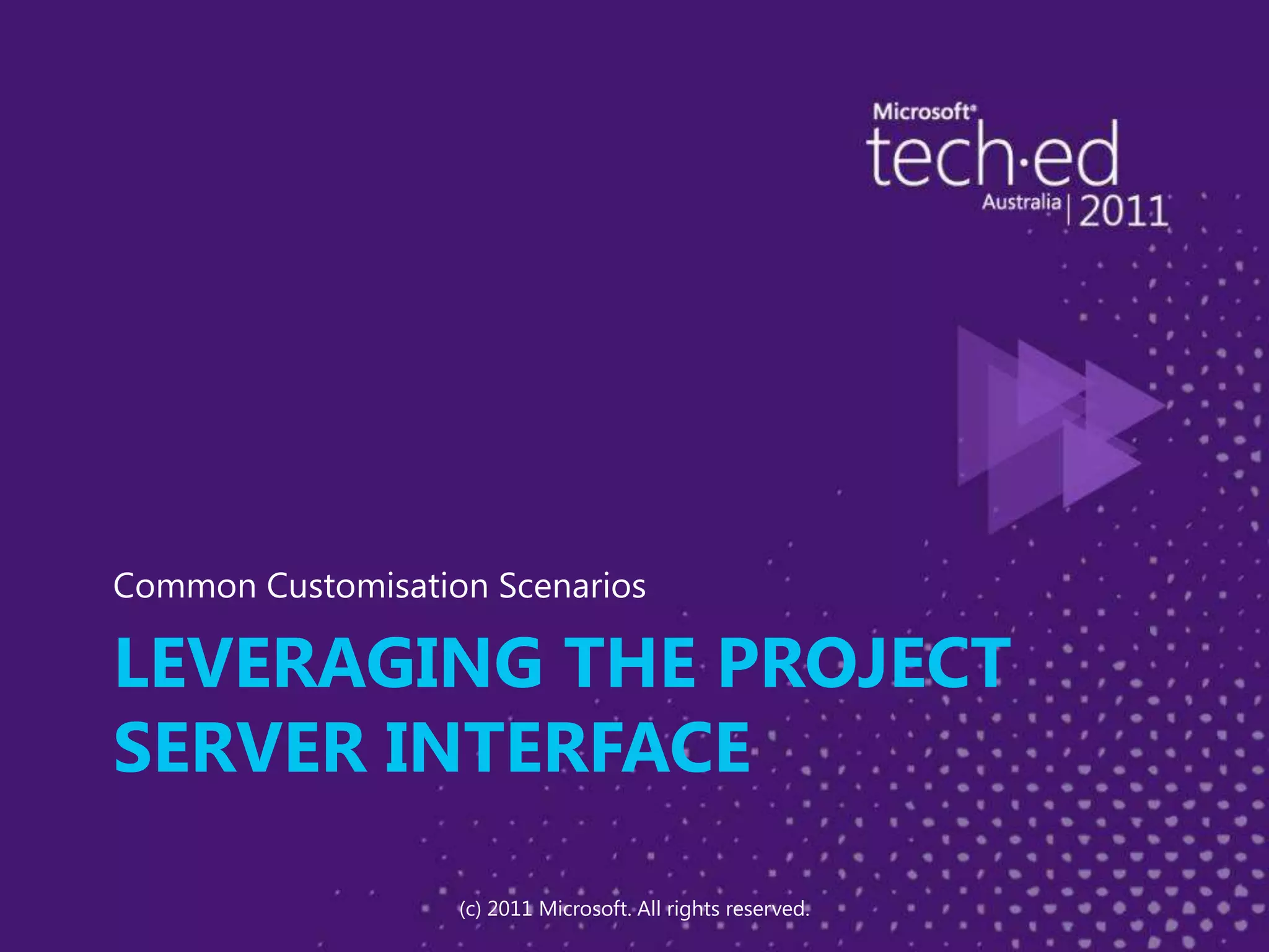 Leveraging the Project Server InterfaceCommon Customisation Scenarios(c) 2011 Microsoft. All rights reserved.