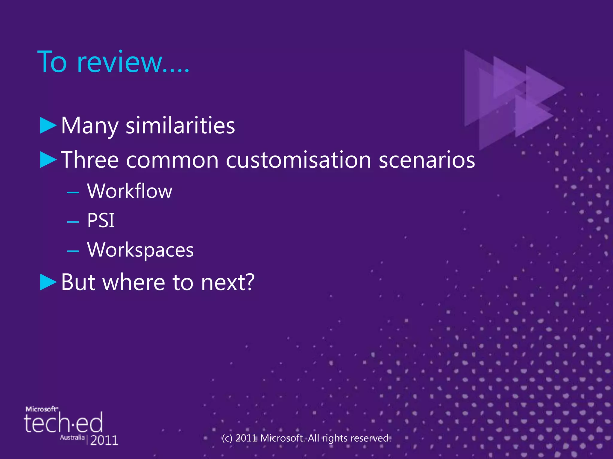 To review….Many similaritiesThree common customisation scenariosWorkflowPSIWorkspacesBut where to next?(c) 2011 Microsoft. All rights reserved.