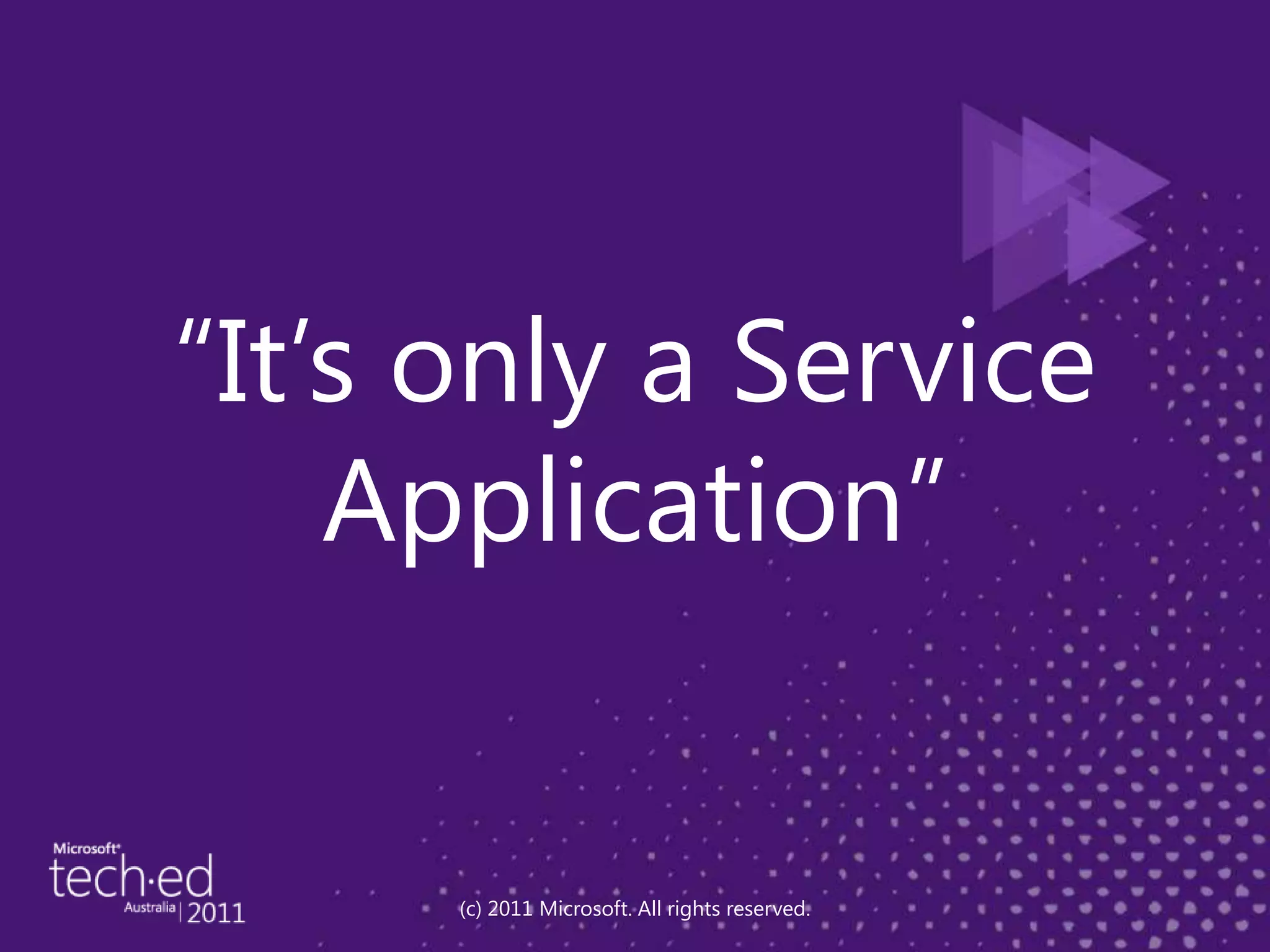 “It’s only a Service Application”(c) 2011 Microsoft. All rights reserved.