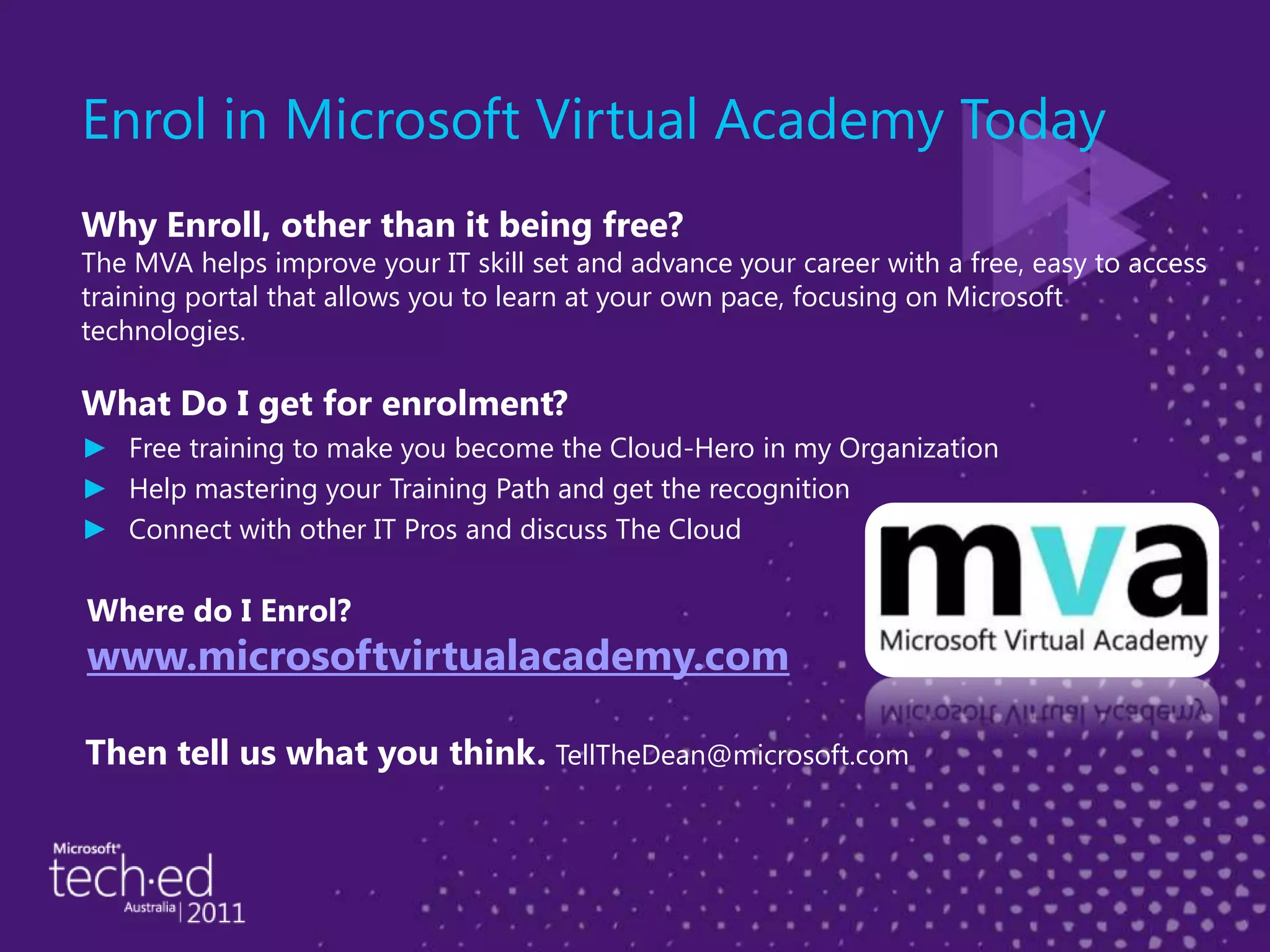 Enrol in Microsoft Virtual Academy TodayWhy Enroll, other than it being free?The MVA helps improve your IT skill set and advance your career with a free, easy to access training portal that allows you to learn at your own pace, focusing on Microsoft technologies.What Do I get for enrolment?Free training to make you become the Cloud-Hero in my Organization