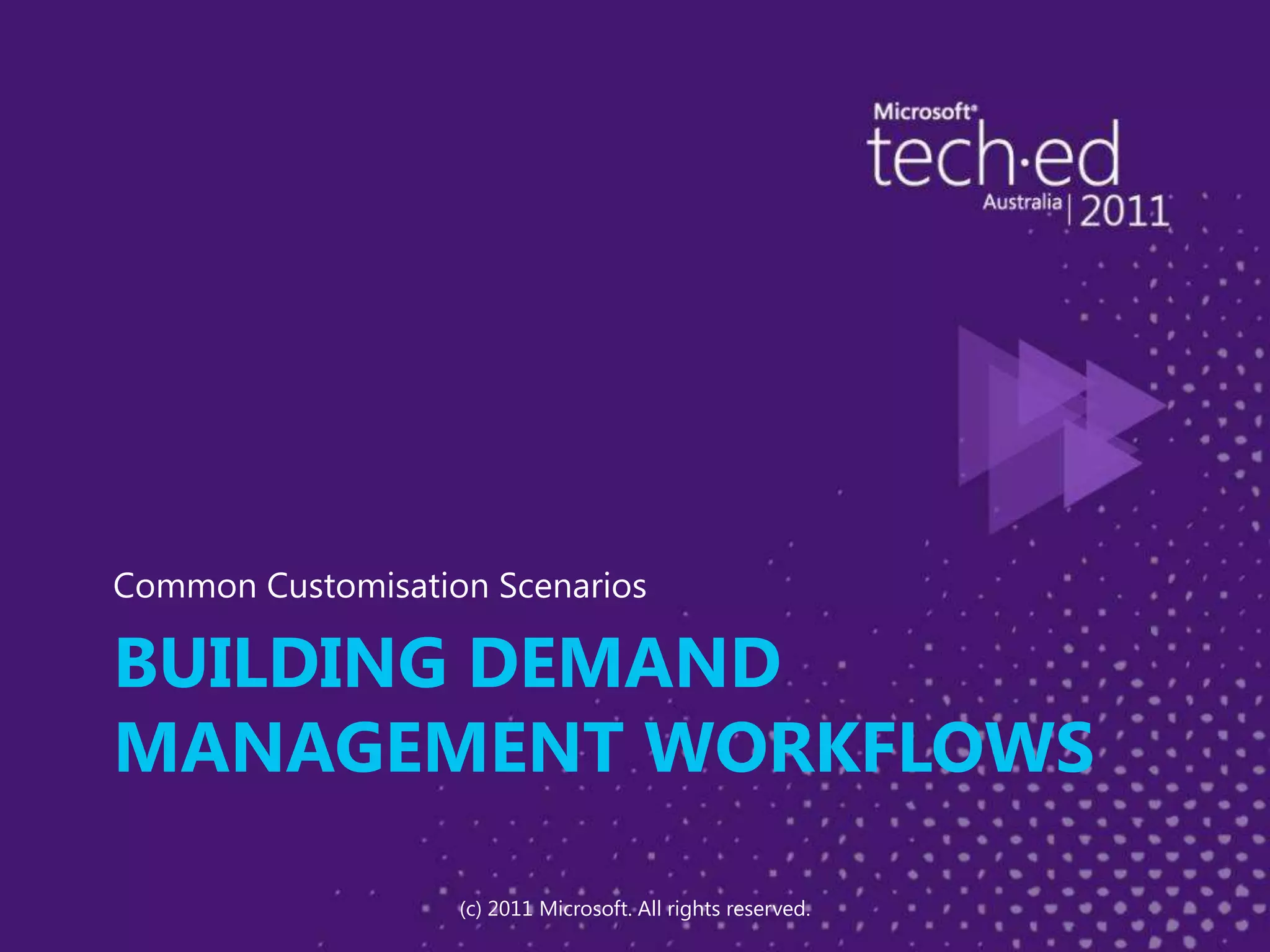 BUILDING DEMAND MANAGEMENT WORKFLOWSCommon Customisation Scenarios(c) 2011 Microsoft. All rights reserved.