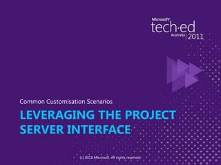 Leveraging the Project Server InterfaceCommon Customisation Scenarios(c) 2011 Microsoft. All rights reserved.