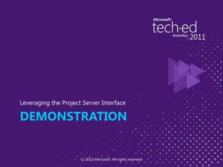 Demonstration	Leveraging the Project Server Interface(c) 2011 Microsoft. All rights reserved.