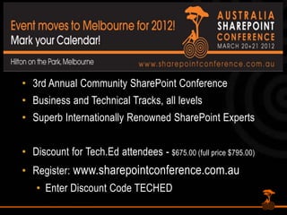 Content Slide3rd Annual Community SharePoint ConferenceBusiness and Technical Tracks, all levelsSuperb Internationally Renowned SharePoint ExpertsDiscount for Tech.Ed attendees - $675.00 (full price $795.00)Register: www.sharepointconference.com.auEnter Discount Code TECHED
