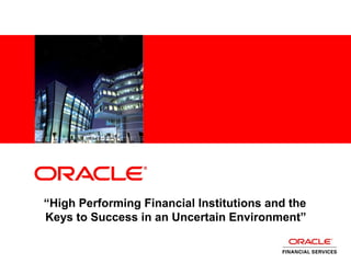<Insert Picture Here>
“High Performing Financial Institutions and the
Keys to Success in an Uncertain Environment”
 