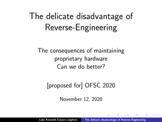 The delicate disadvantage of
Reverse-Engineering
The consequences of maintaining
proprietary hardware
Can we do better?
[proposed for] OFSC 2020
November 12, 2020
Luke Kenneth Casson Leighton The delicate disadvantage of Reverse-Engineering
 