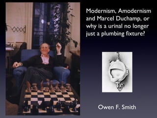 Modernism, Amodernism  and Marcel Duchamp, or  why is a urinal no longer  just a plumbing fixture? Owen F. Smith 