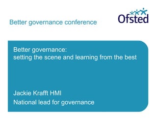 Better governance conference

Better governance:
setting the scene and learning from the best

Jackie Krafft HMI
National lead for governance

 