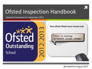 
Ofsted Inspection Handbook
Updated framework for September 2013
New official Ofsted issue mouse-matt
@mrjkwilson August 2013
 
