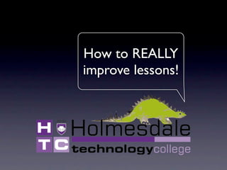 How to REALLY
improve lessons!
 