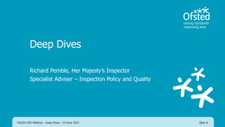 Deep Dives
Richard Pemble, Her Majesty’s Inspector
Specialist Adviser – Inspection Policy and Quality
HOLEX CPD Webinar - Deep Dives - 23 June 2021 Slide 1
 