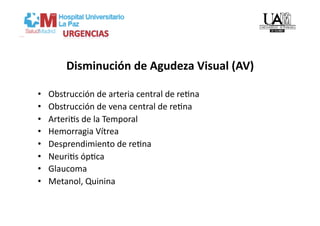 Disminución de Agudeza Visual (AV) 

•    Obstrucción de arteria central de reVna 
•    Obstrucción de vena central de reVna 
•    ArteriVs de la Temporal 
•    Hemorragia Vítrea 
•    Desprendimiento de reVna 
•    NeuriVs ópVca 
•    Glaucoma 
•    Metanol, Quinina  
 
