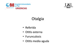 Otalgia 
•    Referida 
•    OVVs externa 
•    Furunculosis 
•    OVVs media aguda 
 