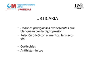 URTICARIA 
•  Habones pruriginosos evanescentes que 
   blanquean con la digitopresión 
•  Relación o NO con alimentos, fármacos, 
   etc. 

•  CorVcoides  
•  AnVhistaminicos 
 