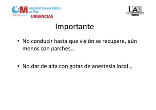 Importante 
•  No conducir hasta que visión se recupere, aún 
   menos con parches… 

•  No dar de alta con gotas de anestesia local… 
 
