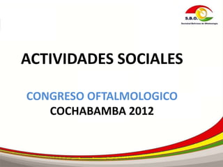 ACTIVIDADES SOCIALES

CONGRESO OFTALMOLOGICO
   COCHABAMBA 2012
 