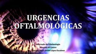 URGENCIAS
OFTALMOLÓGICAS
Internado de Oftalmología
Hospital de Castro
Interna: María Belén López Escalona
 