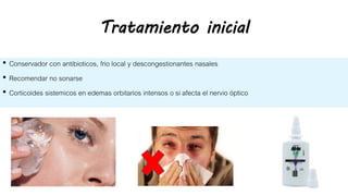 Tratamiento inicial
• Conservador con antibioticos, frio local y descongestionantes nasales
• Recomendar no sonarse
• Corticoides sistemicos en edemas orbitarios intensos o si afecta el nervio óptico
 