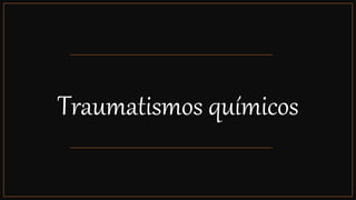 Traumatismos químicos
 