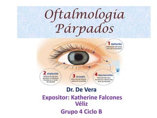 Oftalmología
Párpados

Dr. De Vera
Expositor: Katherine Falcones
Véliz
Grupo 4 Ciclo B

 