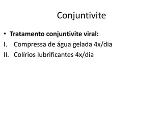 • Tratamento conjuntivite viral:
I. Compressa de água gelada 4x/dia
II. Colírios lubrificantes 4x/dia
Conjuntivite
 
