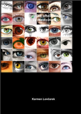Nacrt 
priručnika oftalmologije 
za medicinare 
Karmen Lončarek 
1 
 