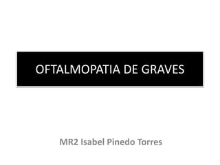 OFTALMOPATIA DE GRAVES
MR2 Isabel Pinedo Torres
 
