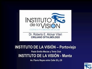 INSTITUTO DE LA VISIÓN – Portoviejo
INSTITUTO DE LA VISIÓN - Manta
Paulo Emilio Macías y Tenis Club
Av. Flavio Reyes entre Calle 28 y 29
 