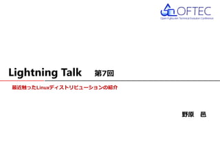 最近触ったLinuxディストリビューションの紹介
Lightning Talk 第7回
野原 邑
 
