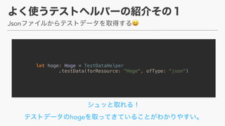 Json 😄
 
hoge
let hoge: Hoge = TestDataHelper
.testData(forResource: "Hoge", ofType: "json")
 