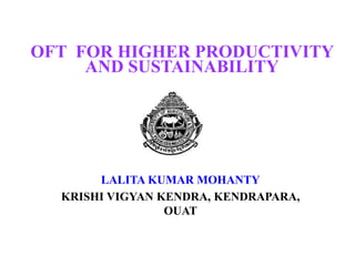 LALITA KUMAR MOHANTY
KRISHI VIGYAN KENDRA, KENDRAPARA,
OUAT
OFT FOR HIGHER PRODUCTIVITY
AND SUSTAINABILITY
 