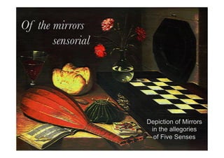 art	
  mirrors	
  art	
  	
  2014	
  ©©
Of the mirrors
sensorial 
Depiction of Mirrors
in the allegories
of Five Senses
 
