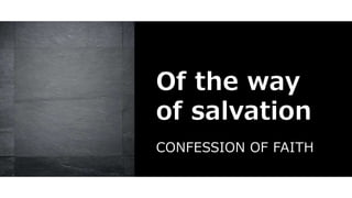 Of the way
of salvation
CONFESSION OF FAITH
 