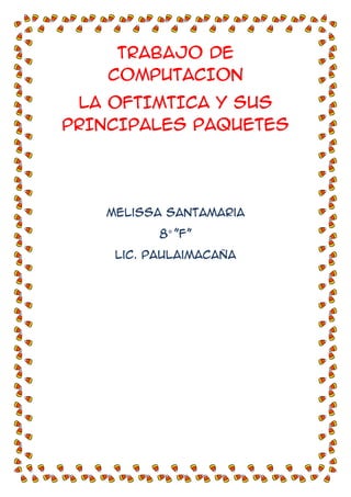TRABAJO DE
COMPUTACION
LA OFTIMTICA Y SUS
PRINCIPALES PaQUETES

Melissa santamaria
8° ”f”
Lic. Paulaimacaña

 
