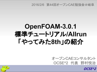 OpenFOAM-3.0.1
標準チュートリアル/Allrun
「やってみた8th」の紹介
オープンCAEコンサルタント
OCSE^2　代表　野村悦治
2016/2/6　第44回オープンCAE勉強会＠岐阜
1
 
