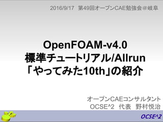 OpenFOAM-v4.0
標準チュートリアル/Allrun
「やってみた10th」の紹介
オープンCAEコンサルタント
OCSE^2　代表　野村悦治
2016/9/17　第49回オープンCAE勉強会＠岐阜
1
 