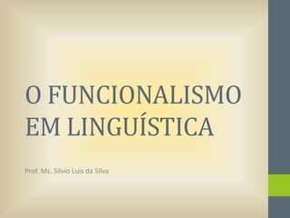 O FUNCIONALISMO
EM LINGUÍSTICA
Prof. Ms. Silvio Luis da Silva

 