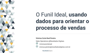 O Funil Ideal, usando
dados para orientar o
processo de vendas
Vinícius Corte Real Pereira
Sales Operations @Resultados Digitais
/viniciuscortereal
vinicius.pereira@resultadosdigitais.com.br
 