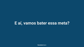 E aí, vamos bater essa meta?
 