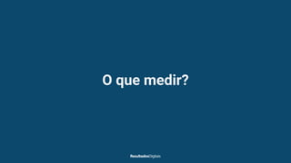 O que medir?
 
