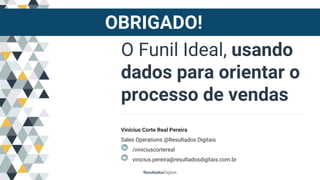 O Funil Ideal, usando
dados para orientar o
processo de vendas
Vinícius Corte Real Pereira
Sales Operations @Resultados Digitais
/viniciuscortereal
vinicius.pereira@resultadosdigitais.com.br
OBRIGADO!
 