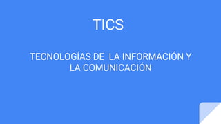 TICS
TECNOLOGÍAS DE LA INFORMACIÓN Y
LA COMUNICACIÓN
 