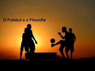 O Futebol e a Filosofia 
 