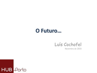 O Futuro…
Luís Cochofel
Novembro de 2010
 