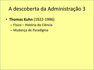 A descoberta da Administração 3Thomas Kuhn (1922-1996)Físico – História da CiênciaMudança de Paradigma
